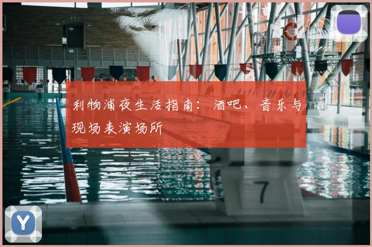 利物浦夜生活指南:酒吧、音乐与现场表演场所
