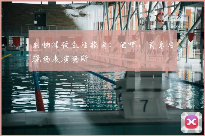 利物浦夜生活指南：酒吧、音乐与现场表演场所