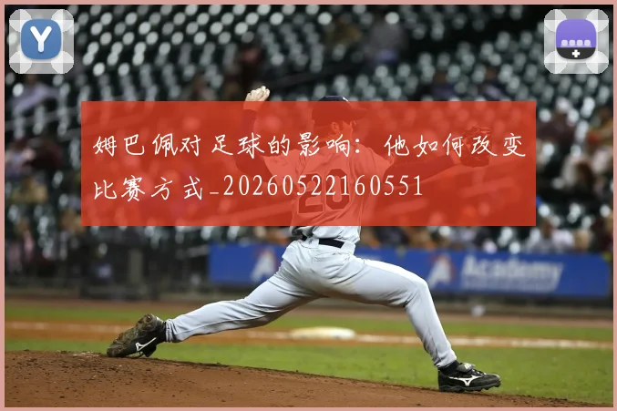 姆巴佩对足球的影响：他如何改变比赛方式_20260522160551