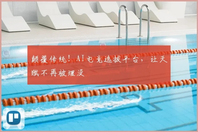 颠覆传统！AI电竞选拔平台，让天赋不再被埋没