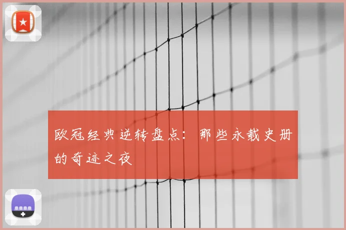 欧冠经典逆转盘点：那些永载史册的奇迹之夜