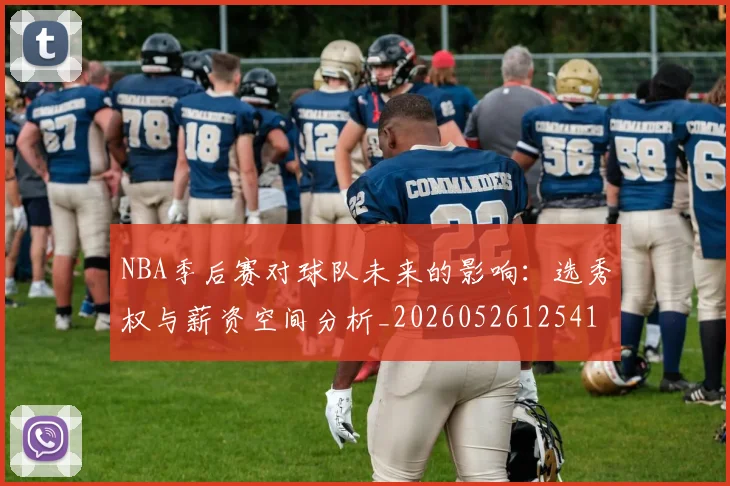NBA季后赛对球队未来的影响：选秀权与薪资空间分析_20260526125417