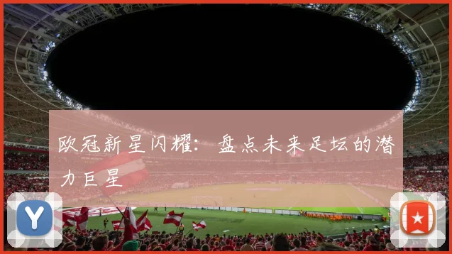 欧冠新星闪耀：盘点未来足坛的潜力巨星