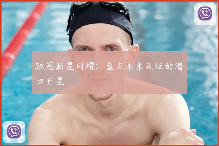 欧冠新星闪耀：盘点未来足坛的潜力巨星