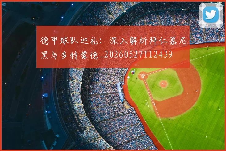 德甲球队巡礼：深入解析拜仁慕尼黑与多特蒙德_20260527112439