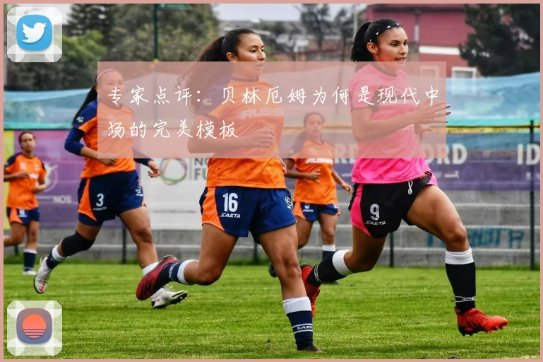 专家点评：贝林厄姆为何是现代中场的完美模板