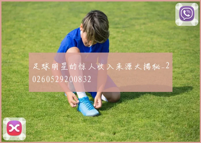 足球明星的惊人收入来源大揭秘_20260529200832