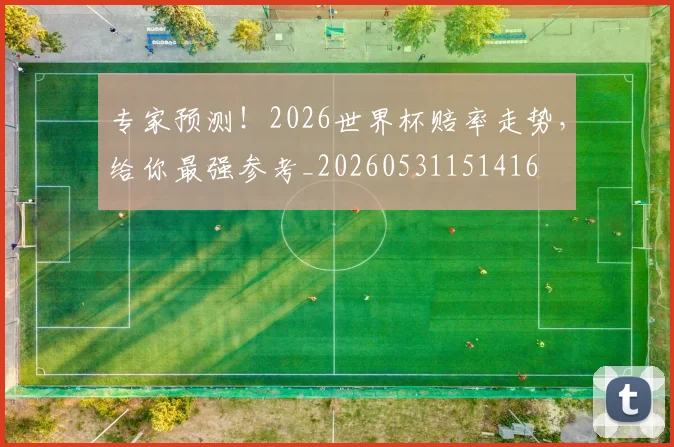 专家预测！2026世界杯赔率走势，给你最强参考_20260531151416