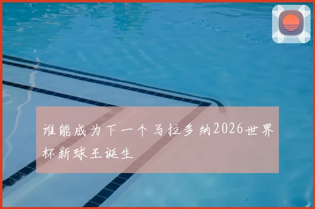 谁能成为下一个马拉多纳2026世界杯新球王诞生