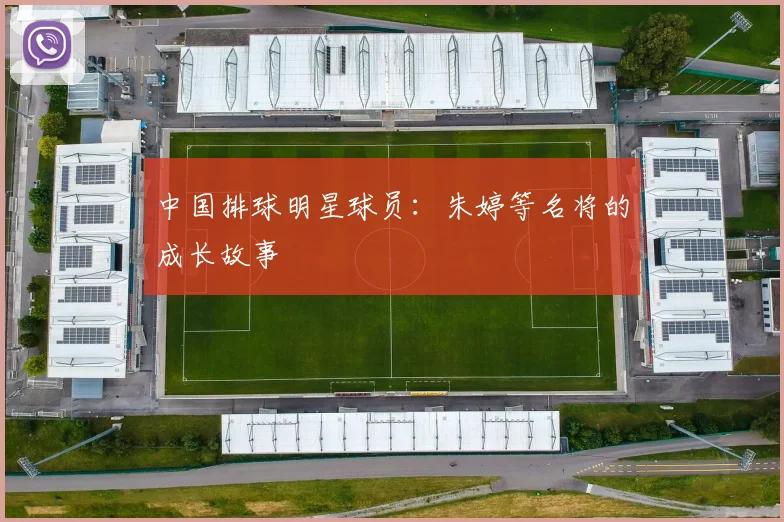 中国排球明星球员：朱婷等名将的成长故事